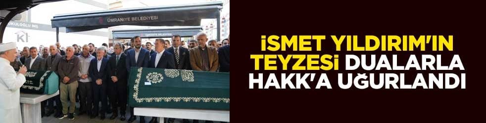 İsmet Yıldırım'ın teyzesi dualarla Hakk'a uğurlandı