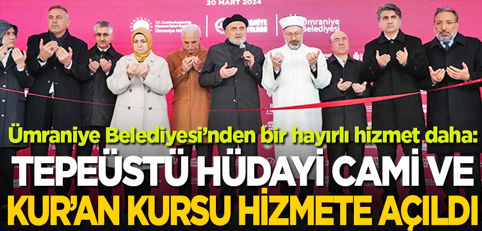 Ümraniye Belediyesi’nden bir hayırlı hizmet daha: Tepeüstü Hüdayi Camii ve Kur’an Kursu hizmete açıldı