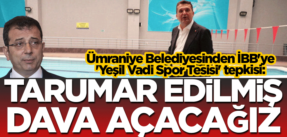 Ümraniye Belediyesinden İBB'ye 'Yeşil Vadi Spor Tesisi' tepkisi: Tarumar edilmiş dava açacağız