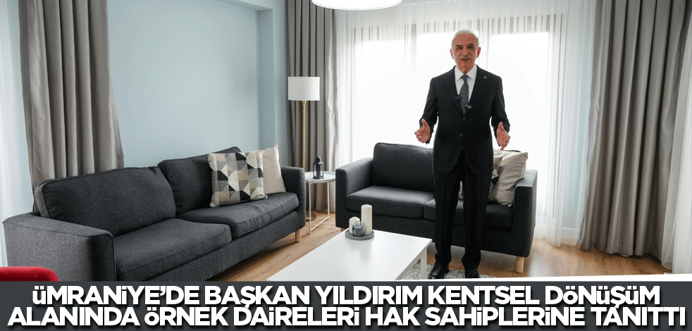 Ümraniye’de Başkan Yıldırım kentsel dönüşüm alanında örnek daireleri hak sahiplerine tanıttı