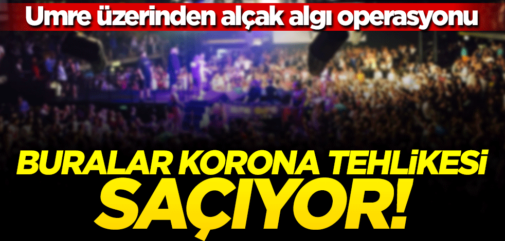 Umre üzerinden alçak algı operasyonu! Esas 'koronavirüs tehlikesi' gece kulüplerinde