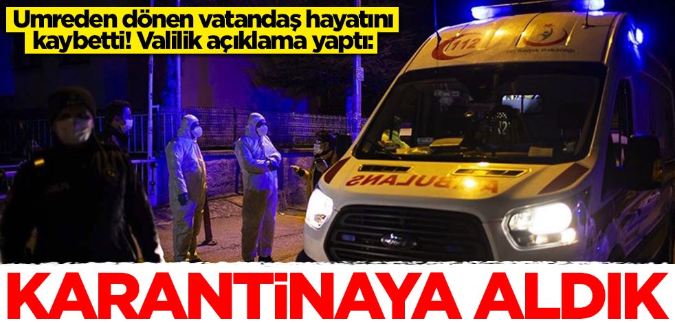 Umreden dönen vatandaş hayatını kaybetti! Yerleşim noktası karantinaya alındı