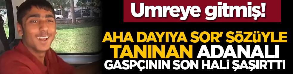Umreye gitmiş! 'Aha dayıya sor' sözüyle tanınan Adanalı gaspçının son hali şaşırttı