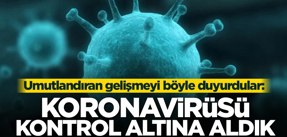 Umutlandıran gelişmeyi böyle duyurdular: Koronavirüsü kontrol altına aldık
