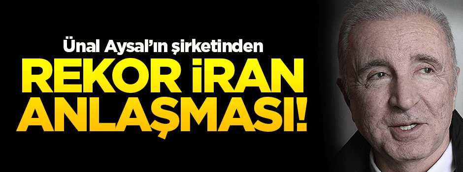 Ünal Aysal'dan rekor İran anlaşması!