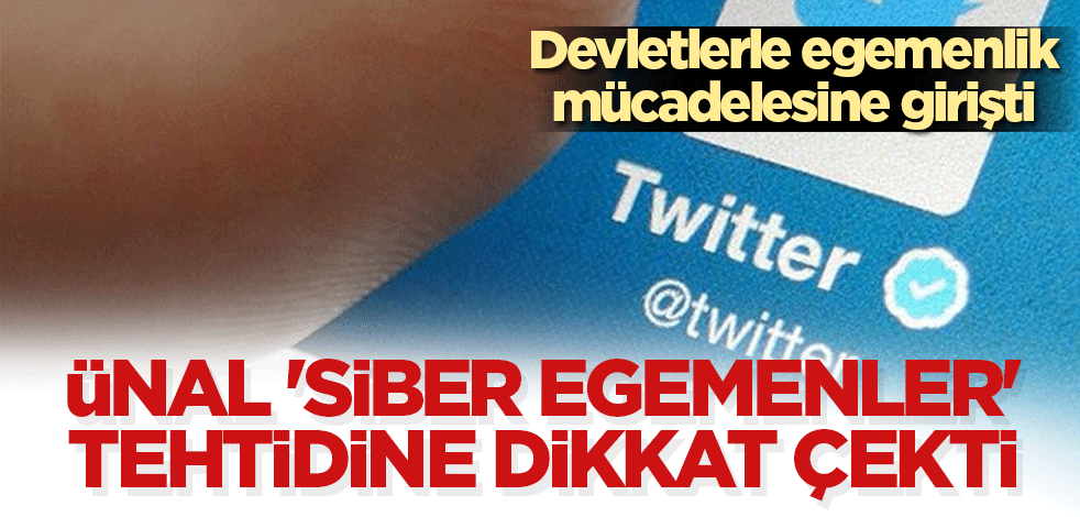 Ünal 'Siber egemenler' tehtidine dikkat çekti