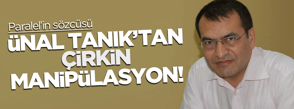 Ünal Tanık'tan çirkin manipülasyon!