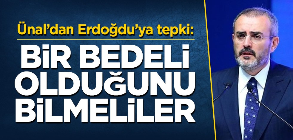 Ünal’dan Erdoğdu’ya tepki: Bir bedeli olduğunu bilmeliler