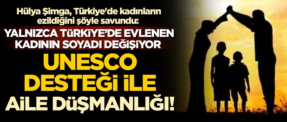 UNESCO desteği ile aile düşmanlığı! Hülya Şimga, Türkiye'de kadınların ezildiğini şöyle savundu: Yalnızca Türkiye'de evlenen kadının...