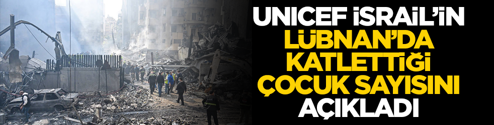 UNICEF İsrail'in Lübnan'da katlettiği çocuk sayısını açıkladı