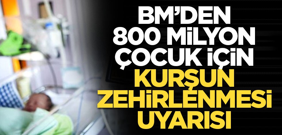 UNICEF’ten 800 milyon çocuk için kurşun zehirlenmesi uyarısı