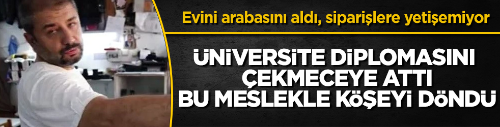 Üniversite diplomasını çekmeceye attı, bu meslekle köşeyi döndü: Evini arabasını aldı, siparişlere yetişemiyor
