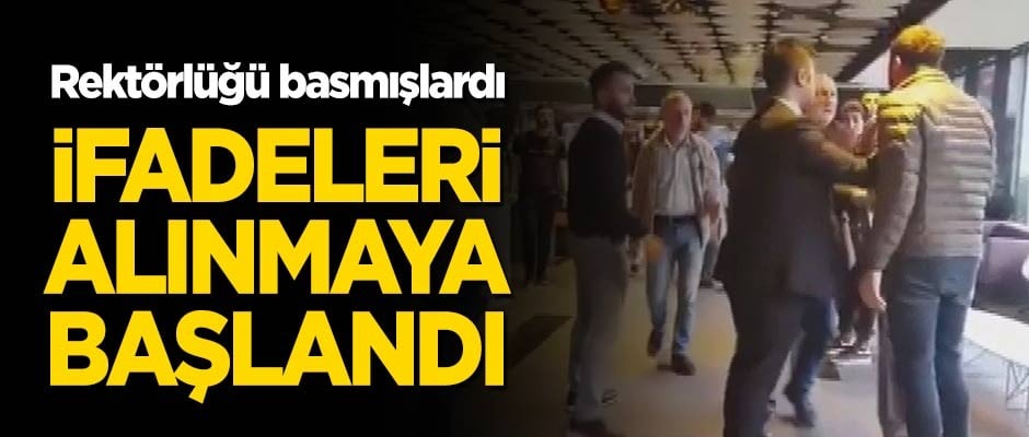 Üniversite rektörlüğünü basmışlardı... İfadeleri alınmaya başlandı