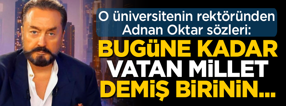 Üniversite rektöründen Adnan Oktar sözleri: Bugüne kadar vatan, millet diyen birinin...