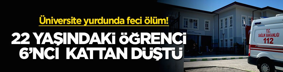 Üniversite yurdunda feci ölüm! 22 yaşındaki öğrenci 6’ncı kattan düştü