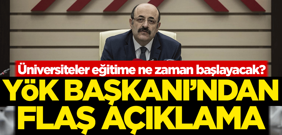 Üniversiteler eğitime ne zaman başlayacak? YÖK Başkanı'ndan flaş açıklama