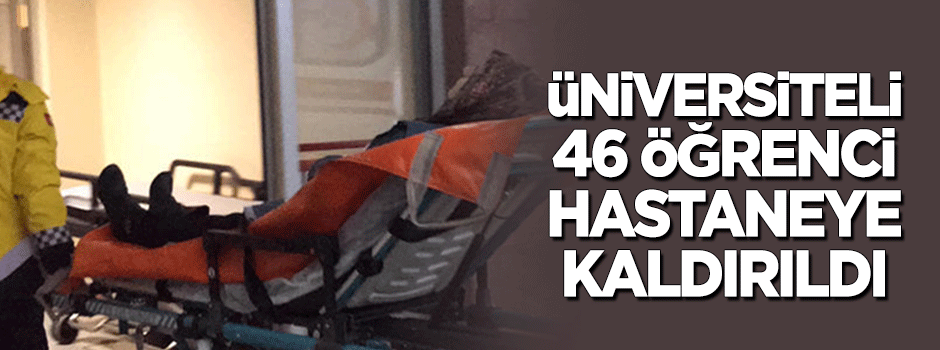 Üniversiteli 46 öğrenci hastaneye kaldırıldı