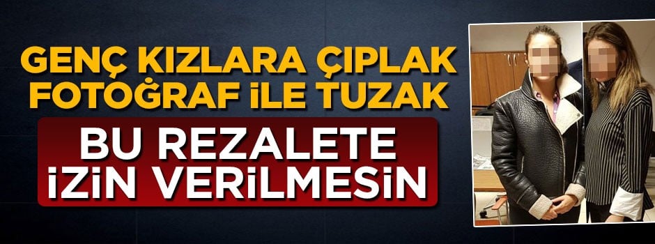 Üniversiteli genç kızlara kurulan çıplak fotoğraf tuzağında yeni gelişme