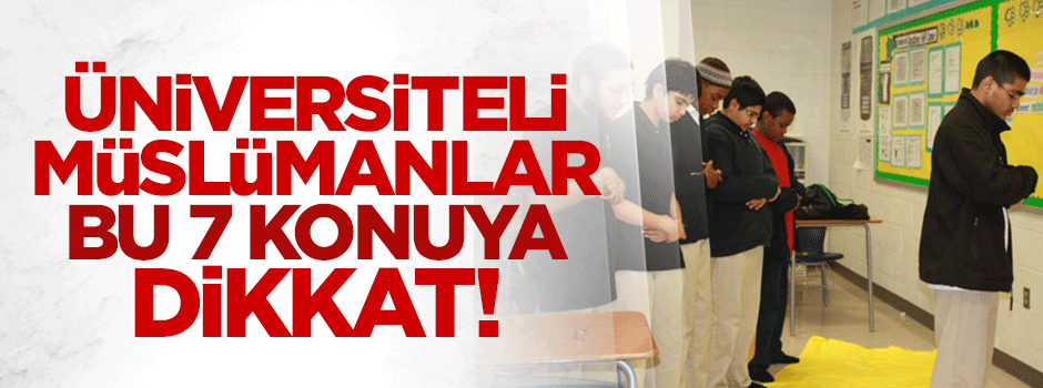 Üniversiteli Müslüman gençler; bu 7 konuya dikkat!