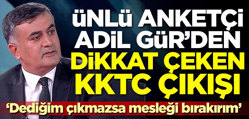 Ünlü anketçi Adil Gür'den dikkat çeken KKTC çıkışı! 'Dediğim çıkmazsa mesleği bırakırım'