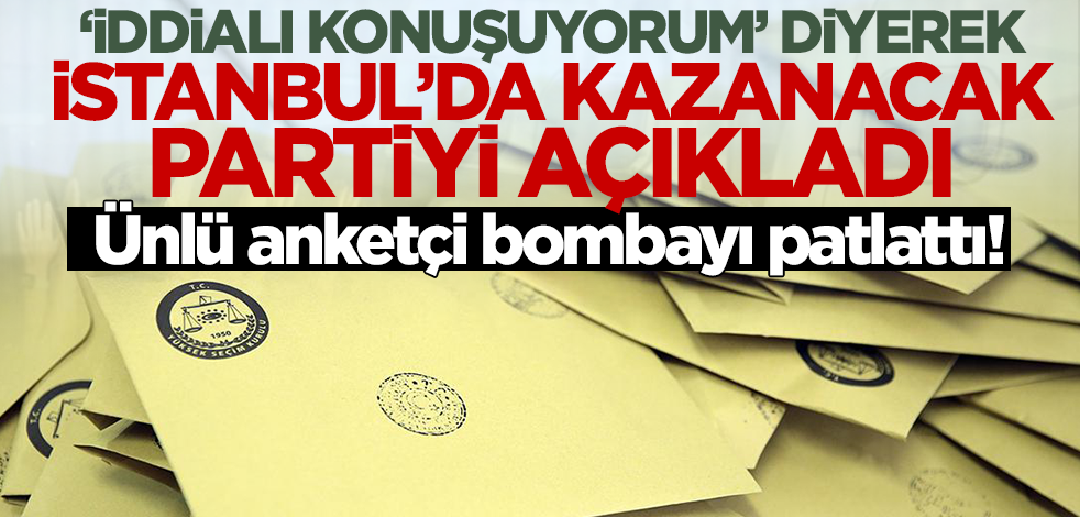 Ünlü anketçi bombayı patlattı! 'İddialı konuşuyorum' diyerek İstanbul'da kazanacak partiyi duyurdu