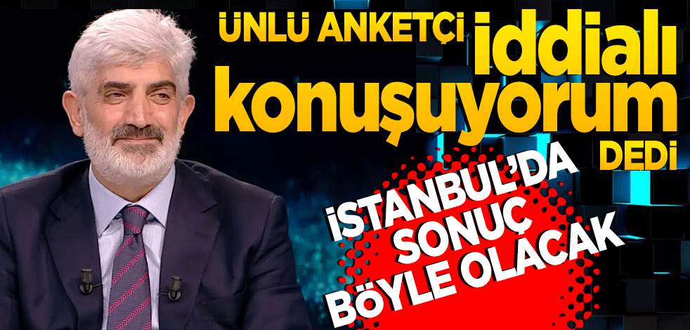 Ünlü anketçi 'iddialı konuşuyorum' diyerek açıkladı! İstanbul'da sonuç böyle olacak