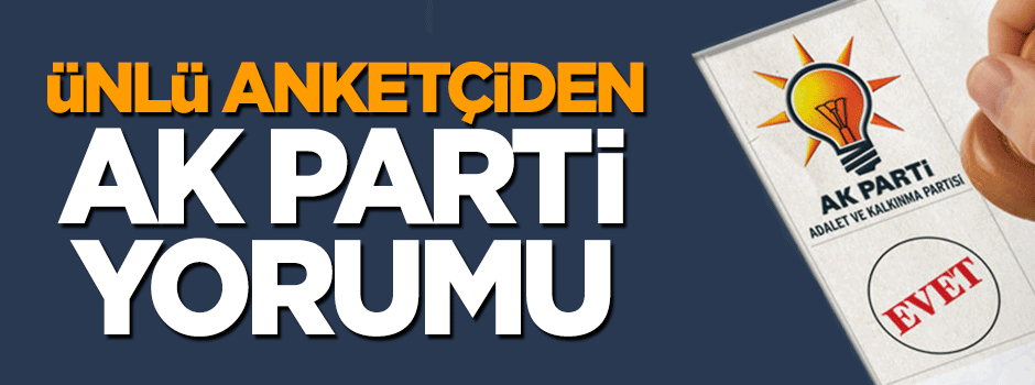 Ünlü anketçiden AK Parti yorumu