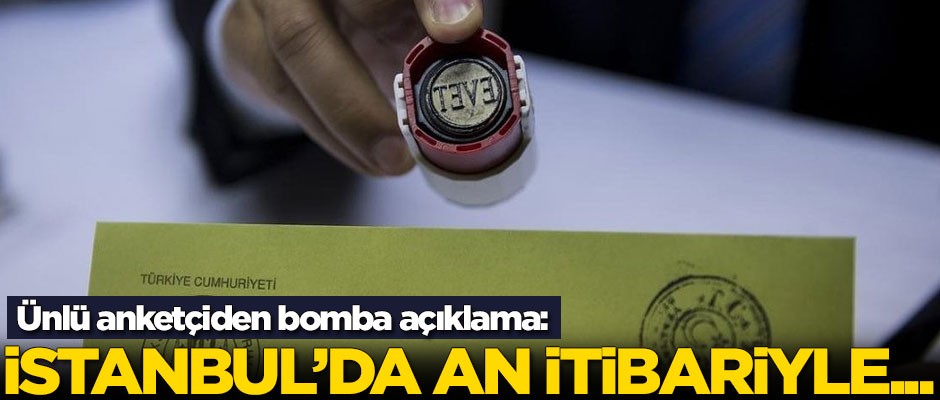 Ünlü anketçiden bomba açıklama: İstanbul'da an itibariyle...