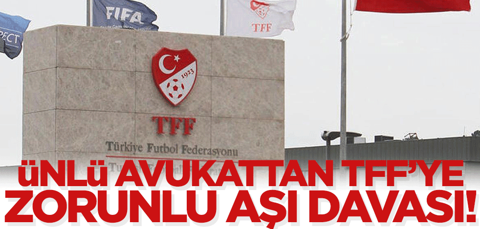 Ünlü avukattan TFF'ye aşı davası!