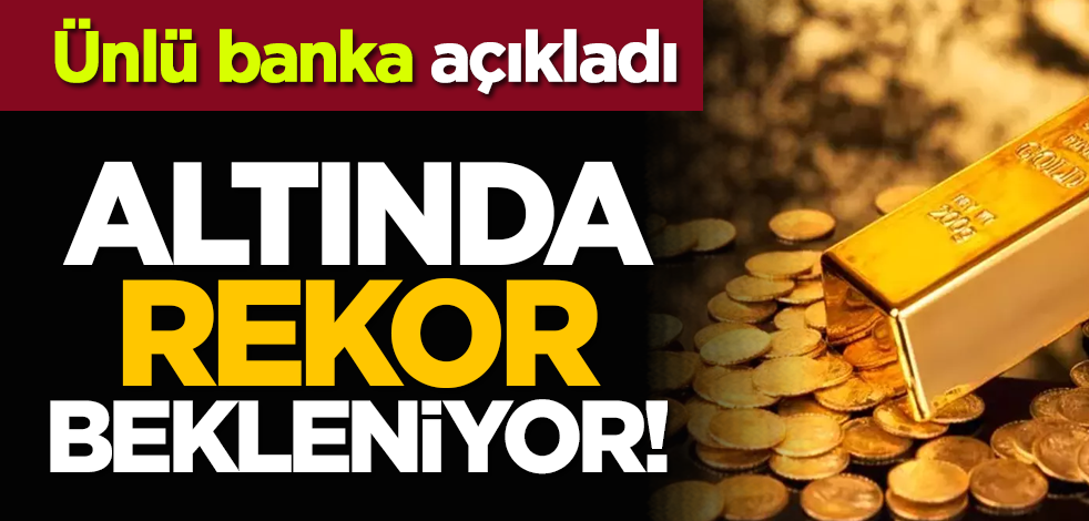 Ünlü banka açıkladı: Altında rekor bekleniyor!