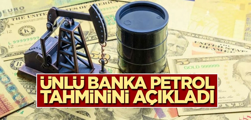 Ünlü banka petrol tahminini açıkladı