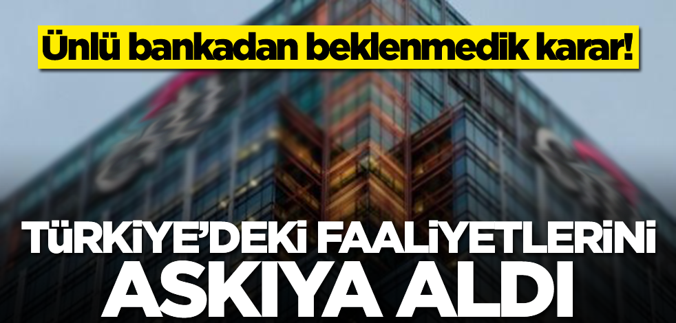 Ünlü bankadan beklenmedik karar! Türkiye'deki faaliyetlerini askıya aldı