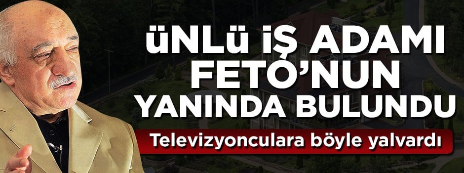 "Ünlü bir iş adamı teröristbaşı Gülen'in yanında" iddiası