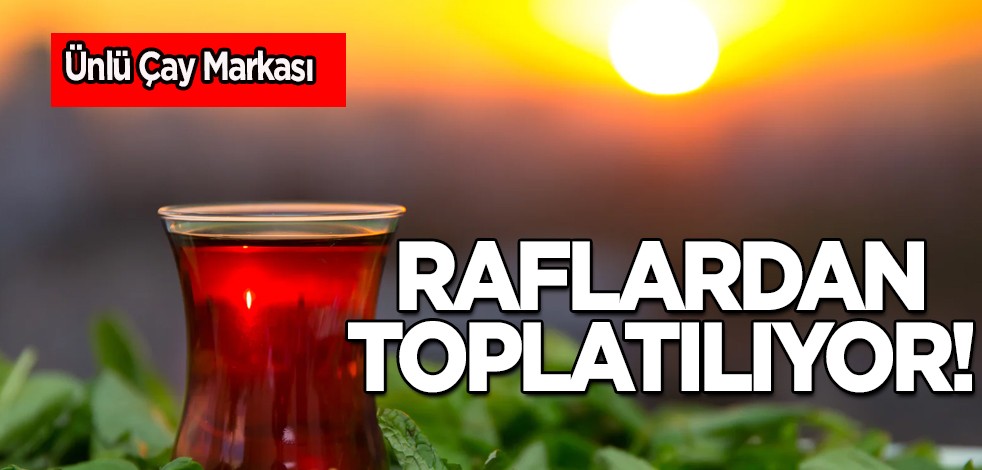 Ünlü çay markası marketlerden toplatılıyor: Madde tespit edildi! Türk ve Alman vatandaşlar tercih ediyordu