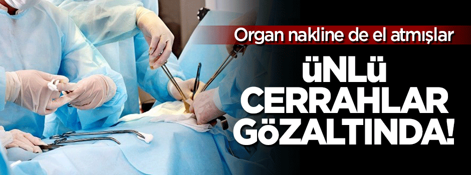 Ünlü cerrahlar gözaltına alındı!