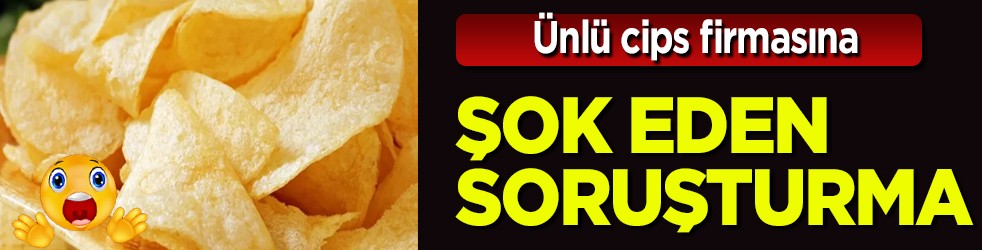 Ünlü cips şirketine soruşturma! Türkiye'de bir şirket: Dev marka hakkında skandal iddialar