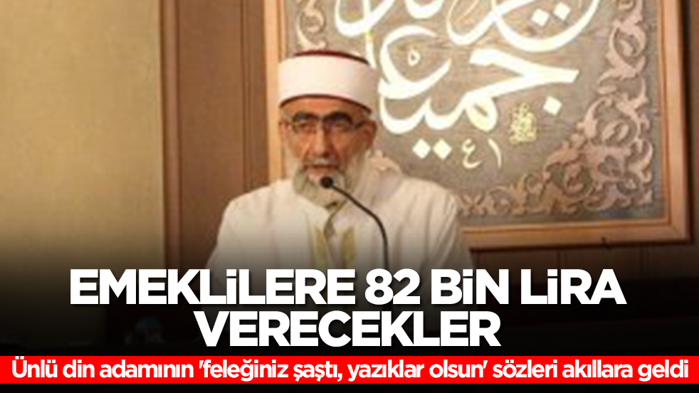 Ünlü din adamı 'feleğiniz şaştı, yazıklar olsun' demişti: Emeklilere 82 bin lira verecekler