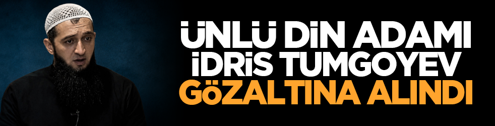 Ünlü din adamı İdris Tumgoyev gözaltına alındı