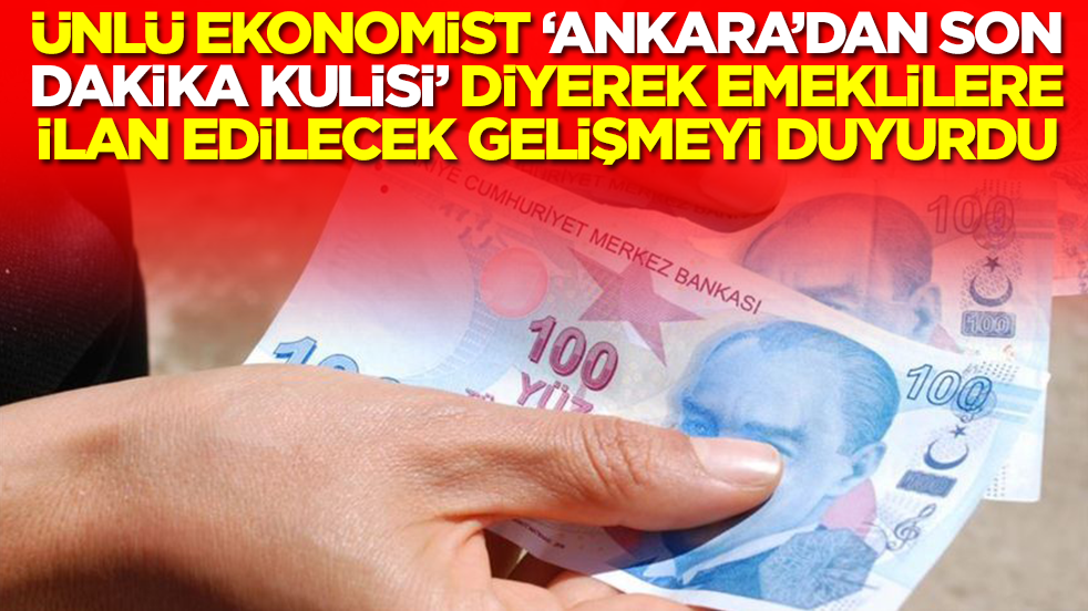 Ünlü ekonomist 'Ankara'dan son dakika kulisi' diyerek emeklilere ilan edilecek gelişmeyi duyurdu