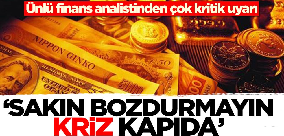 Ünlü finans analistinden çok kritik uyarı! 'Sakın bozdurmayın, kriz kapıda'