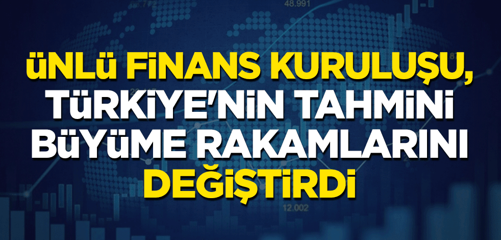 Ünlü finans kuruluşu, Türkiye'nin tahmini büyüme rakamlarını değiştirdi