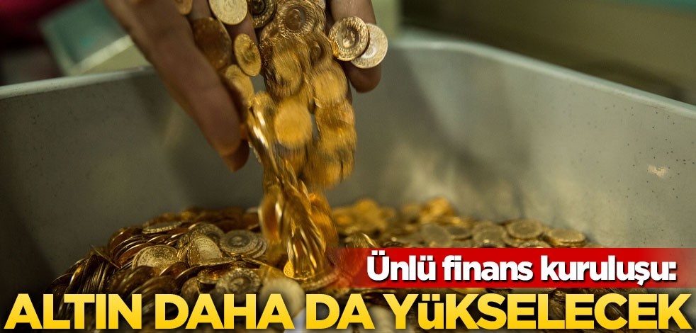 Ünlü finans şirketi resmen duyurdu: Altın daha da yükselecek!