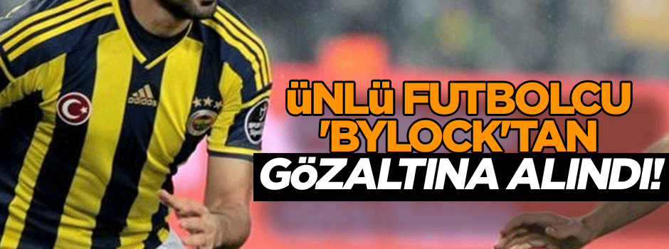 Ünlü futbolcu 'ByLock'tan gözaltına alındı!