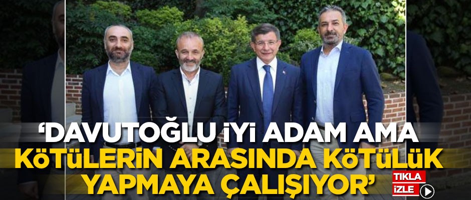 Ünlü gazeteci: Davutoğlu iyi adam ama kötü adamların arasında kötülük yapmaya çalışıyor