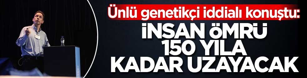 Ünlü genetikçi iddialı konuştu: İnsan ömrü 150 yıla kadar uzayacak