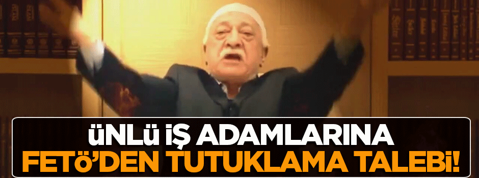 Ünlü iş adamlarına FETÖ'den yakalama kararı