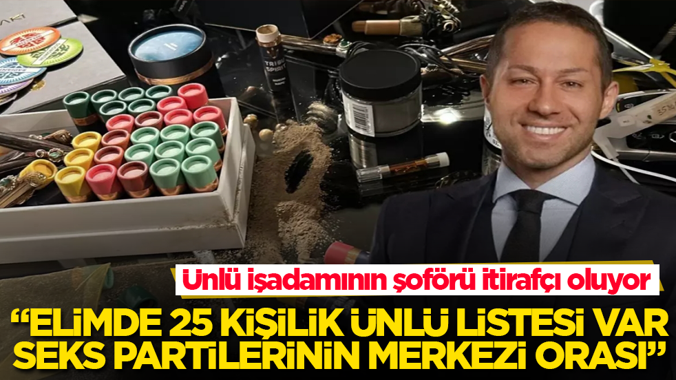 Ünlü işadamının şoförü itirafçı oluyor: Elimde 25 kişilik ünlü listesi var, seks partilerinin merkezi orası