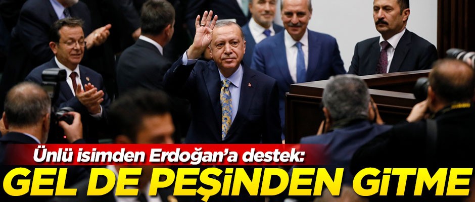 Ünlü isimden Erdoğan'a destek! "Gel de bu adamın peşinden gitme!"