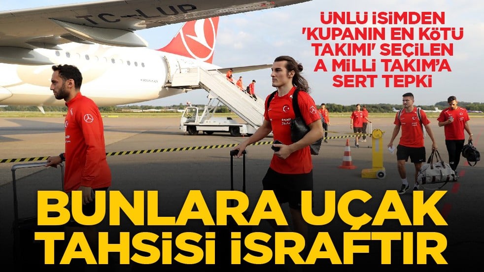 Ünlü isimden 'Kupanın en kötü takımı' seçilen A Milli Takım’a sert tepki: Bunlara uçak tahsisi israftır