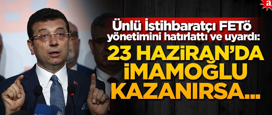 Ünlü İstihbaratçı FETÖ yönetimini hatırlattı ve uyardı: 23 Haziran'da İmamoğlu kazanırsa...